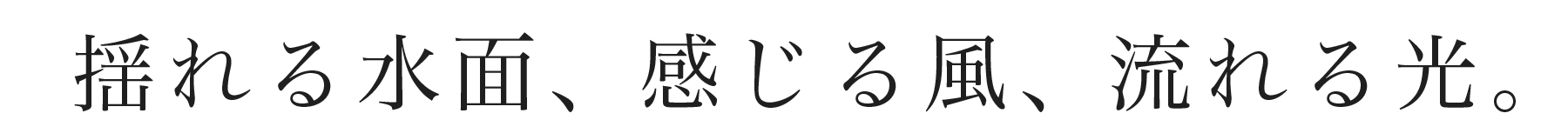 揺れる水面、感じる風、流れる光。 