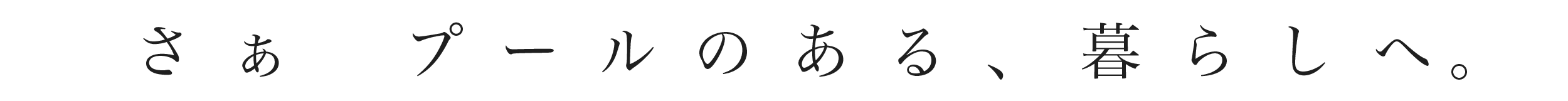 さぁ、プールのある、暮らしへ。 